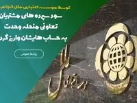 سود سپرده‌های مشتریان تعاونی منحله وحدت به حساب‌هایشان واریز گردید