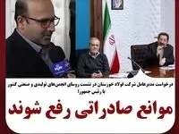 مدیرعامل شرکت فولاد خوزستان در نشست روسای انجمن‌های تولیدی و صنعتی با رئیس‌جمهور کشور خواستار شد؛موانع صادراتی رفع شوند