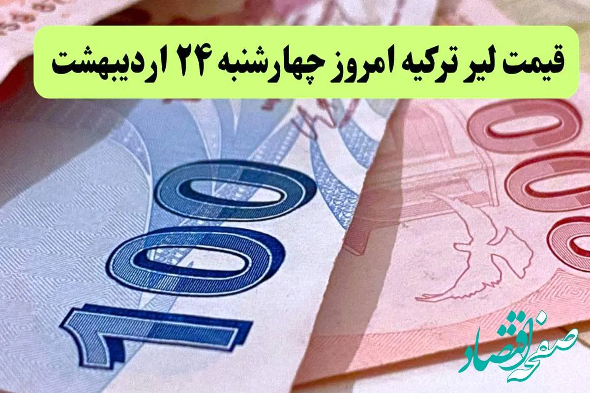 جدیدترین قیمت لیر ترکیه امروز چهارشنبه ۲۴ اردیبهشت ماه ۱۴۰۴