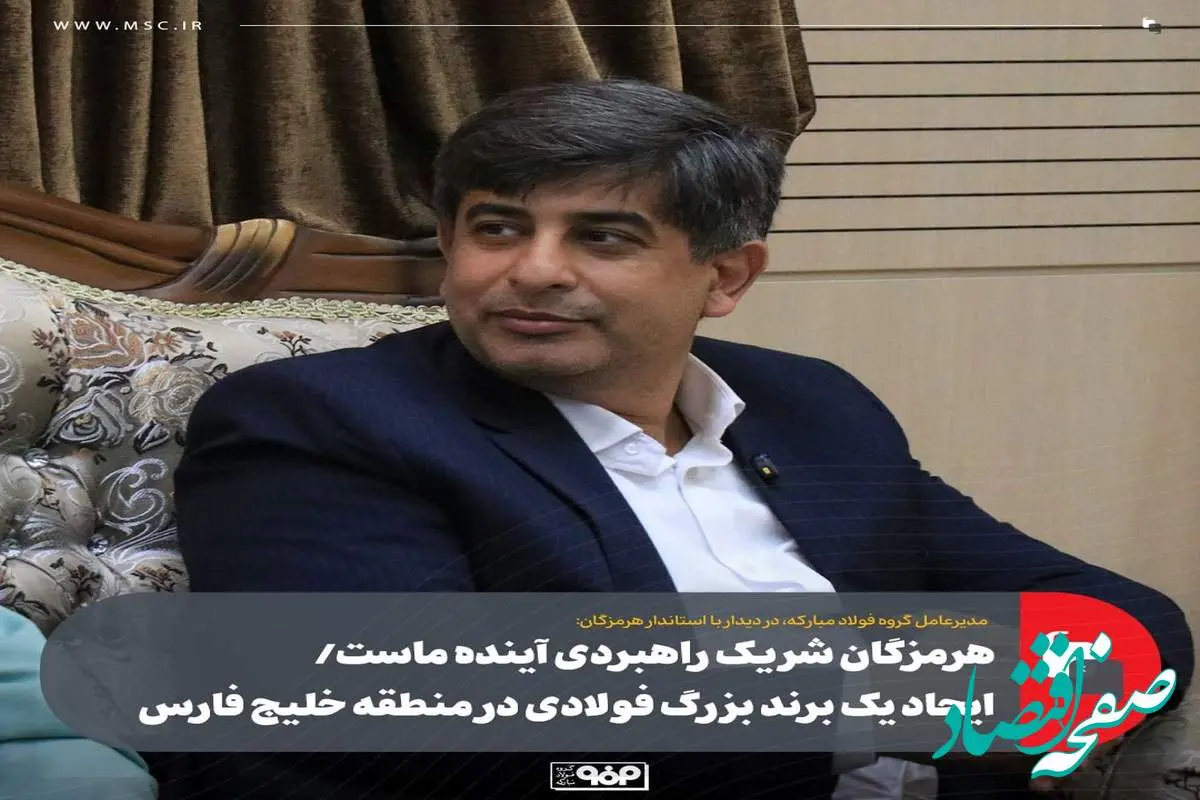 هرمزگان شریک راهبردی آینده ماست/ ایجاد یک برند بزرگ فولادی در منطقه خلیج فارس