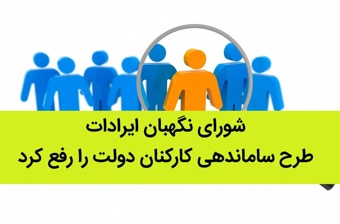 شورای نگهبان ایرادات طرح ساماندهی کارکنان دولت را رفع کرد