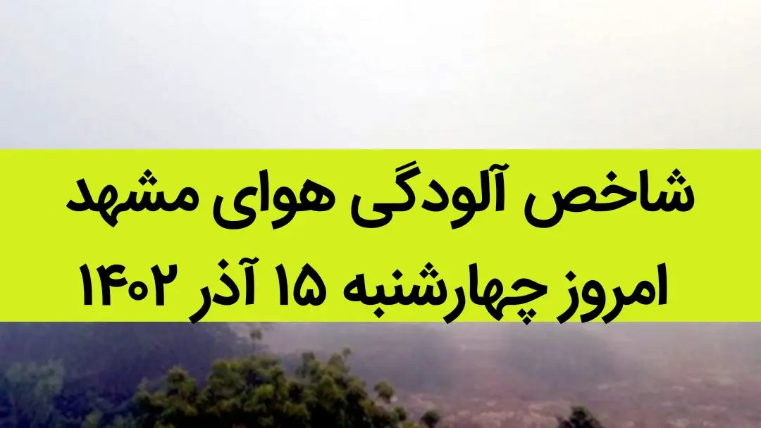 شاخص آلودگی هوای مشهد امروز چهارشنبه ۱۵ آذر ۱۴۰۲