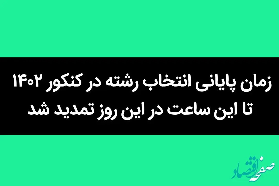 زمان پایانی انتخاب رشته در کنکور ۱۴۰۲ تا این ساعت در این روز تمدید شد
