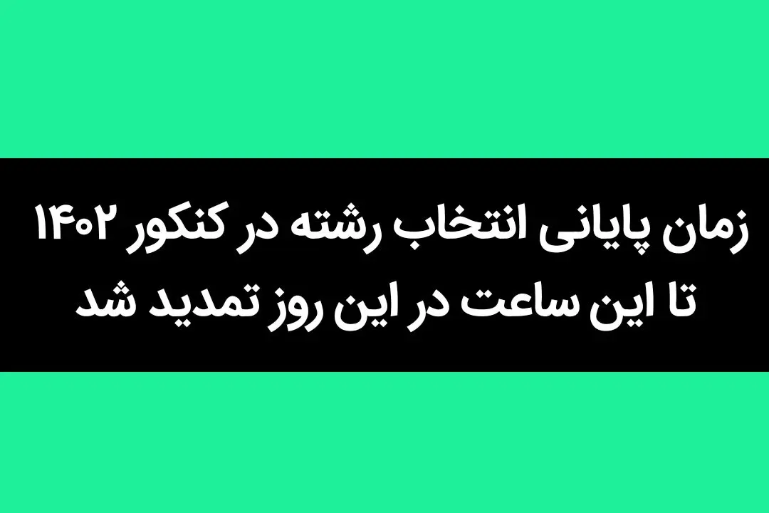 زمان پایانی انتخاب رشته در کنکور ۱۴۰۲ تا این ساعت در این روز تمدید شد
