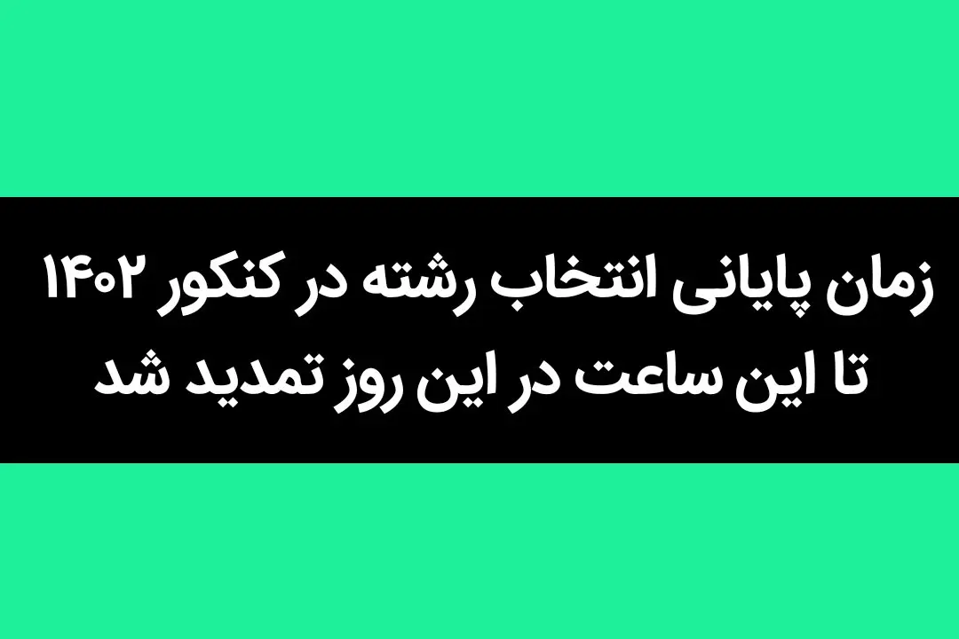 زمان پایانی انتخاب رشته در کنکور ۱۴۰۲ تا این ساعت در این روز تمدید شد
