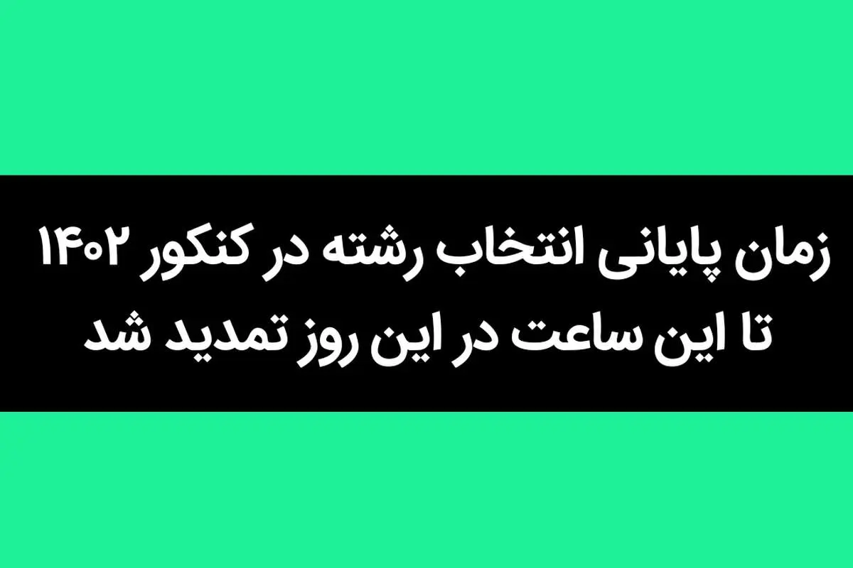 زمان پایانی انتخاب رشته در کنکور ۱۴۰۲ تا این ساعت در این روز تمدید شد
