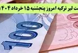 آخرین قیمت لیر ترکیه امروز پنجشنبه ۱۵ خرداد ماه ۱۴۰۴