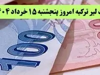 آخرین قیمت لیر ترکیه امروز پنجشنبه ۱۵ خرداد ماه ۱۴۰۴