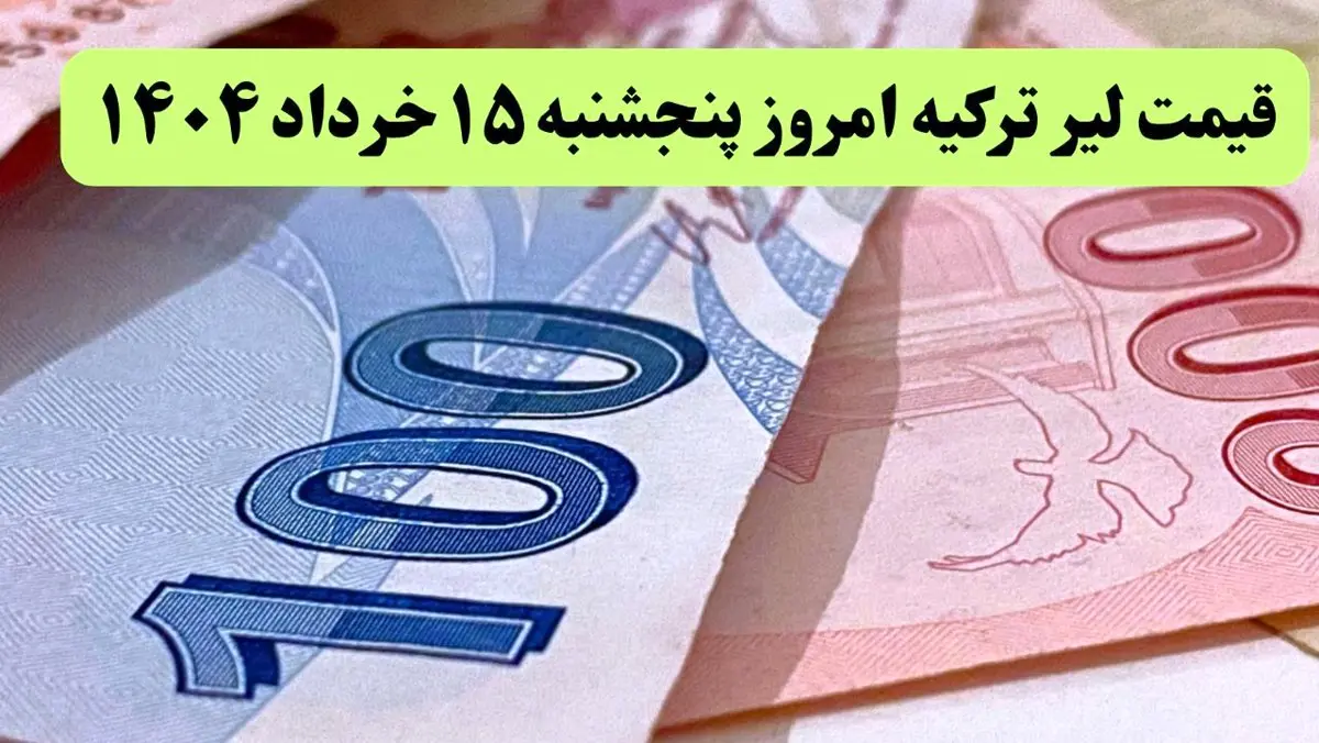 آخرین قیمت لیر ترکیه امروز پنجشنبه ۱۵ خرداد ماه ۱۴۰۴