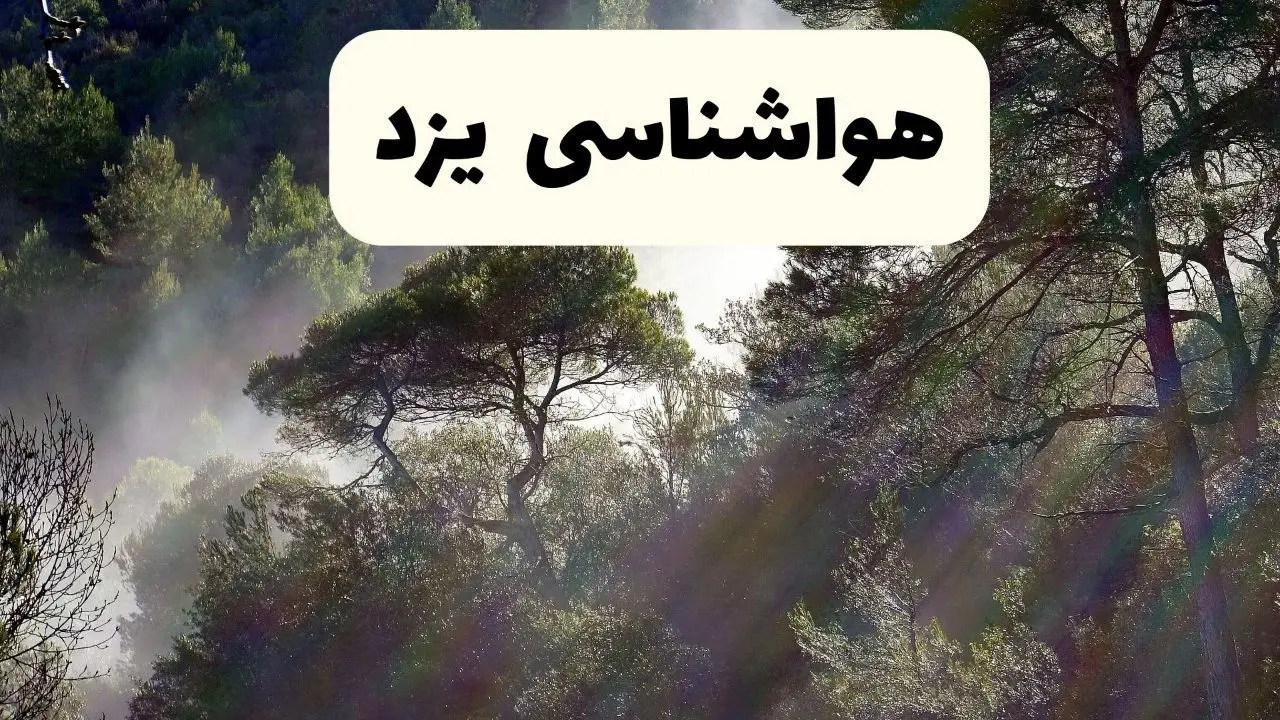 جدیدترین پیش بینی وضعیت آب و هوا یزد فردا شنبه ۲۰ اردیبهشت ۱۴۰۴ | هواشناسی یزد در ۲۴ ساعت آینده