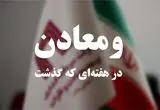 ویدئو: خلاصه تصویری اخبار «ومعادن» در هفته‌ای که گذشت