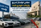 مجلس خواستار تسریع واردات خودرو شد؛ بازار همچنان در انتظار کاهش قیمت و افزایش رضایت مصرف‌کنندگان
