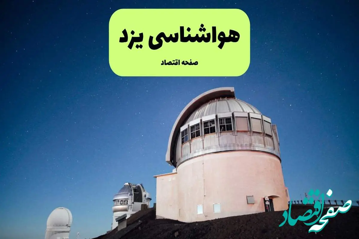 پیش بینی هواشناسی یزد در روز تاسوعا | وضعیت آب و هوا یزد فردا شنبه ۱۴ تیر ماه ۱۴۰۴