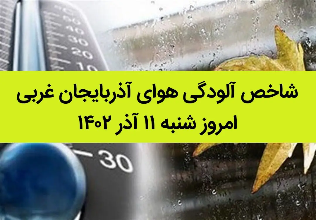 شاخص آلودگی هوای آذربایجان غربی امروز شنبه ۱۱ آذر ۱۴۰۲