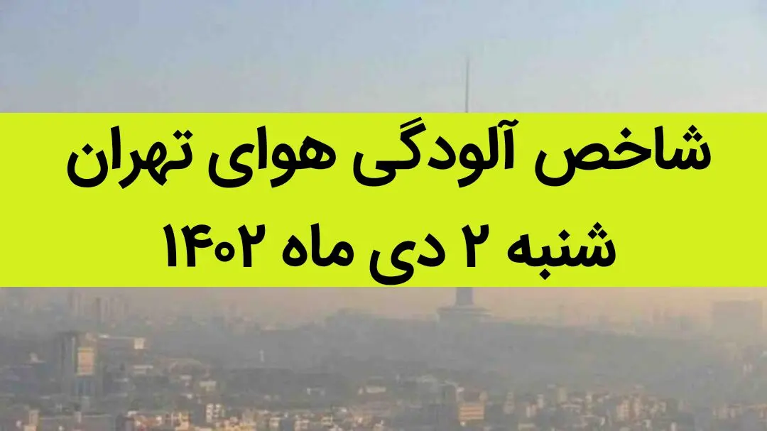 شاخص آلودگی هوای تهران امروز شنبه ۲ دی ماه ۱۴۰۲ + کیفیت هوای تهران امروز به تفکیک مناطق