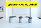 آخرین وضعیت تعطیلی ادارات اصفهان فردا سه شنبه ۷ مرداد ۱۴۰۴ + جدیدترین خبر تعطیلی بانک های اصفهان سه شنبه