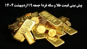 پیش بینی قیمت طلا و سکه فردا ۱۹ اردیبهشت ماه ۱۴۰۴ | افت ناچیز یا صعود انفجاری؟ 