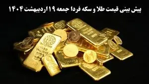 پیش بینی قیمت طلا و سکه فردا ۱۹ اردیبهشت ماه ۱۴۰۴ | افت ناچیز یا صعود انفجاری؟ 
