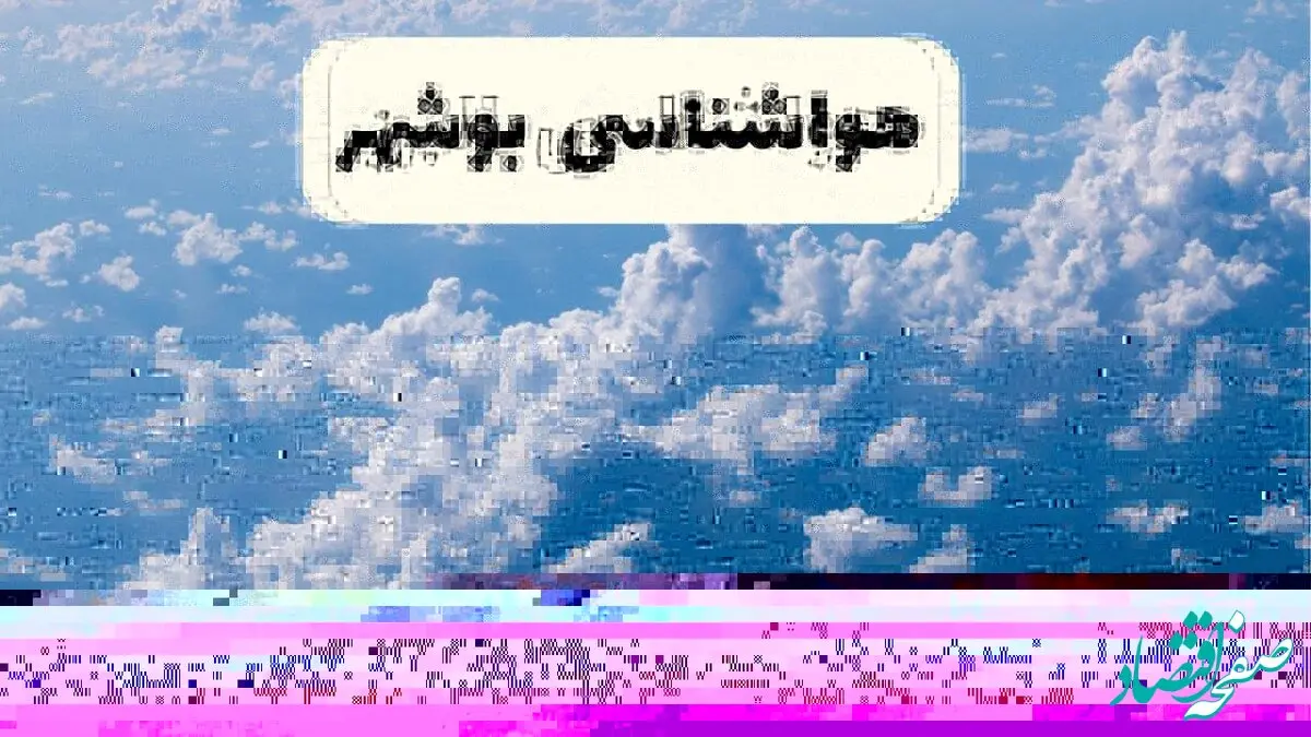 پیش بینی وضعیت آب و هوا بوشهر فردا شنبه ۶ اردیبهشت ماه ۱۴۰۴ | هواشناسی بوشهر در ۲۴ ساعت آینده