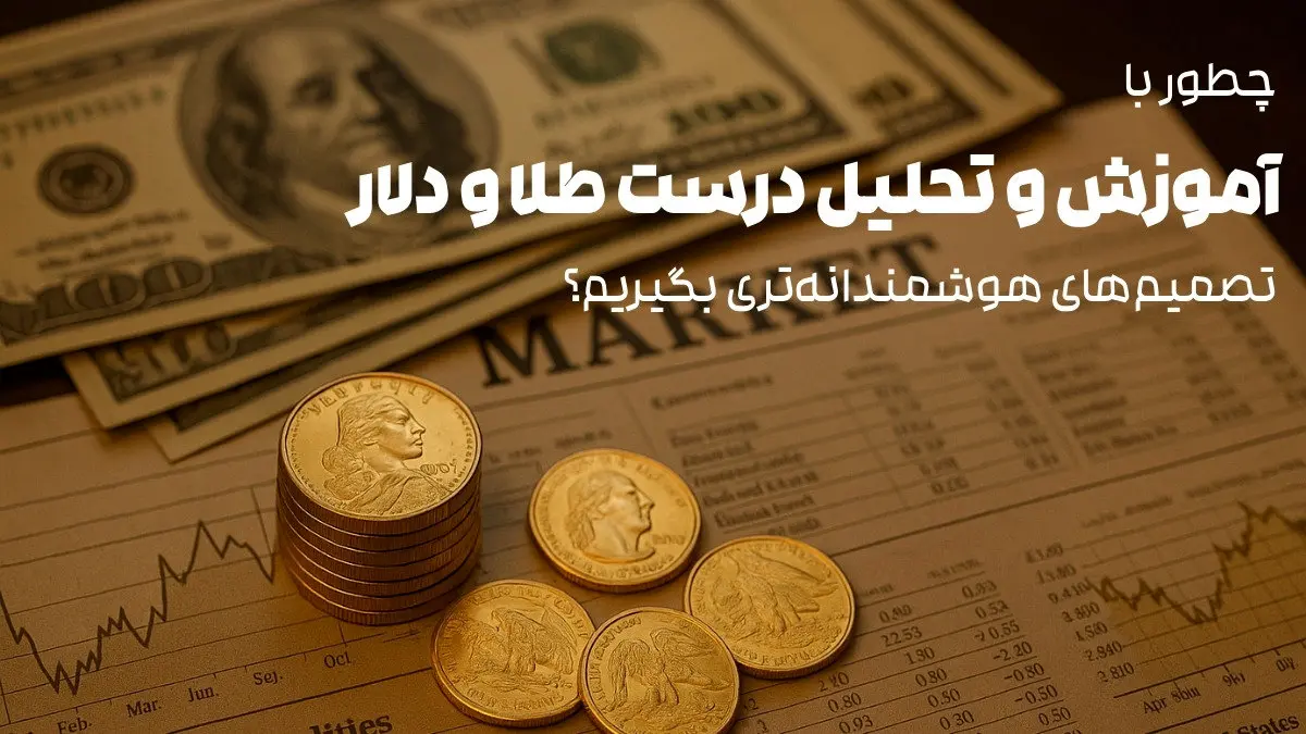 چطور با آموزش و تحلیل درست طلا و دلار تصمیم‌های هوشمندانه‌تری بگیریم؟