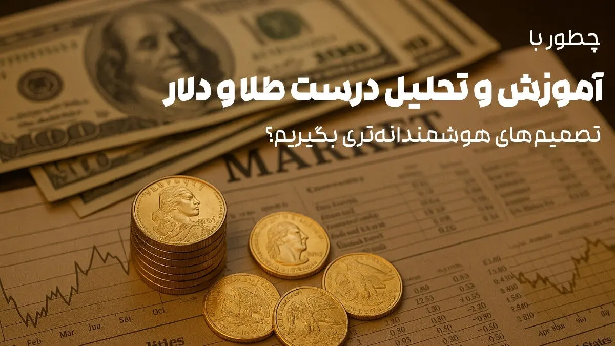 چطور با آموزش و تحلیل درست طلا و دلار تصمیم‌های هوشمندانه‌تری بگیریم؟