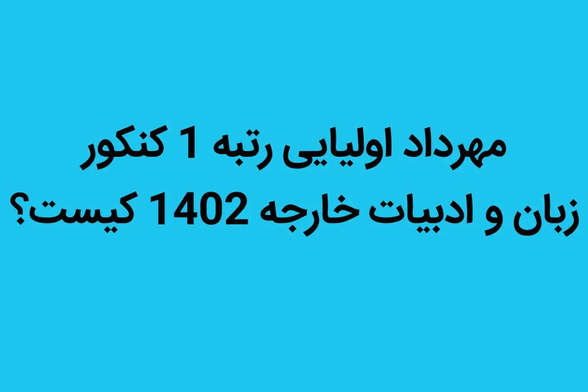 مهرداد اولیایی رتبه 1 کنکور زبان و ادبیات خارجه 1402 کیست؟ 