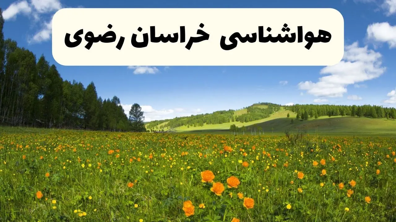 پیش‌بینی دقیق هواشناسی خراسان رضوی فردا دوشنبه ۲۲ اردیبهشت ۱۴۰۴ | وضعیت آب‌وهوا مشهد در ۲۴ ساعت آینده + هواشناسی استان‌های خراسان رضوی