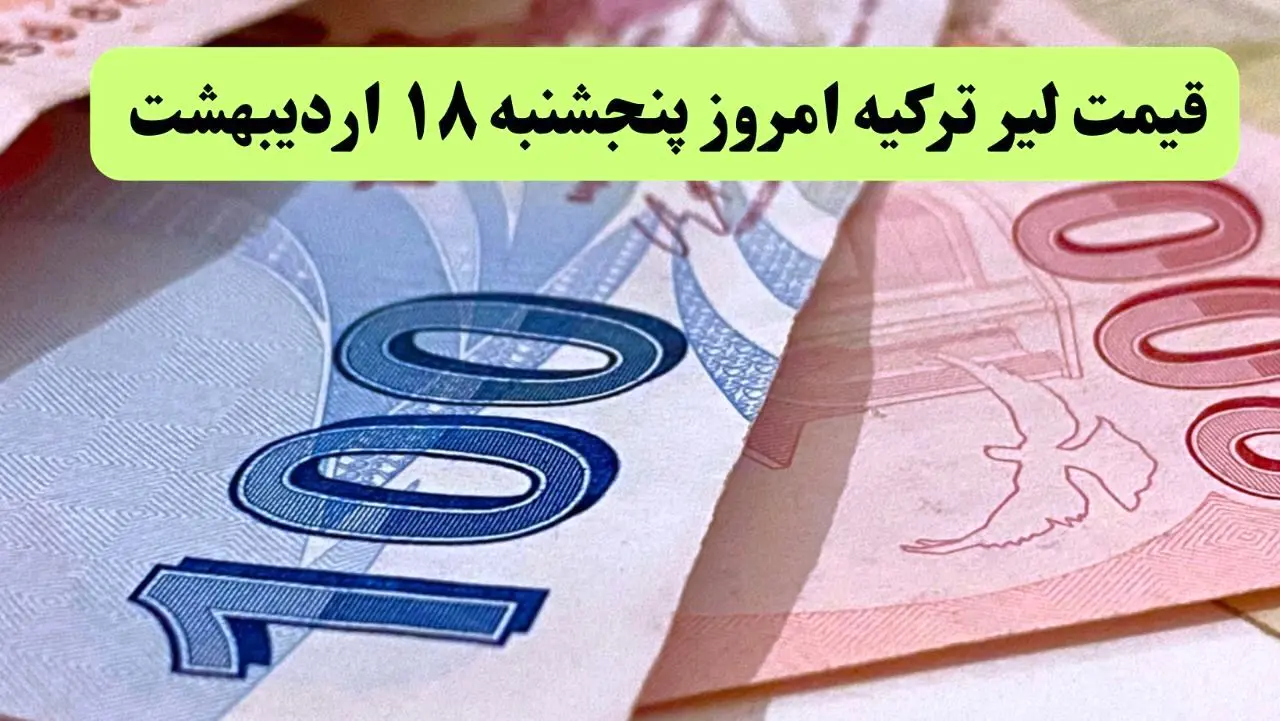 آخرین قیمت لیر ترکیه امروز پنجشنبه ۱۸ اردیبهشت ماه ۱۴۰۴