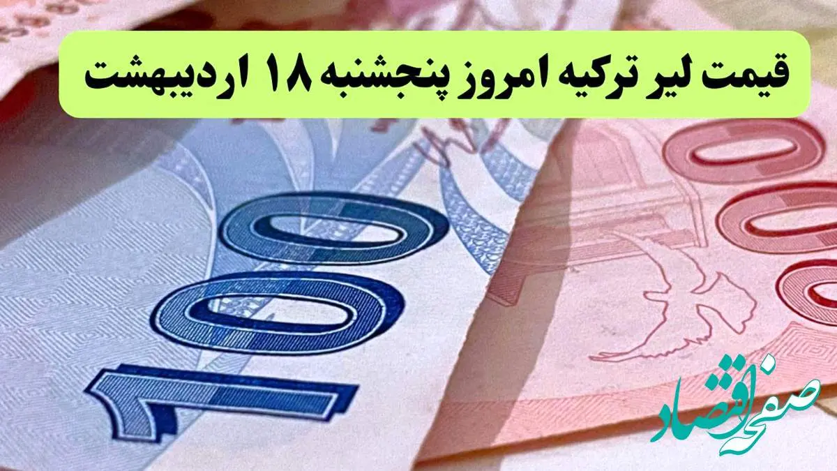 آخرین قیمت لیر ترکیه امروز پنجشنبه ۱۸ اردیبهشت ماه ۱۴۰۴