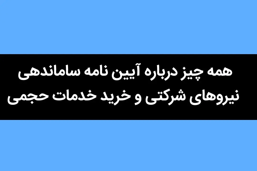 همه چیز درباره آیین نامه ساماندهی نیروهای شرکتی و خرید خدمات حجمی + جزئیات