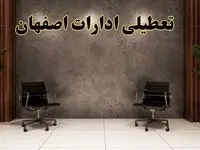 تعطیلی ادارات اصفهان شنبه ۱۸ اسفند ۱۴۰۳ | آیا ادارات اصفهان شنبه هجده اسفند ۱۴۰۳ تعطیل است؟