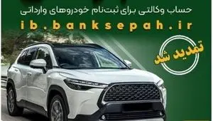مهلت وکالتی کردن حساب‌های بانک سپه برای ثبت‌نام خودروهای وارداتی بهمن ماه ۱۴۰۴ تمدید شد