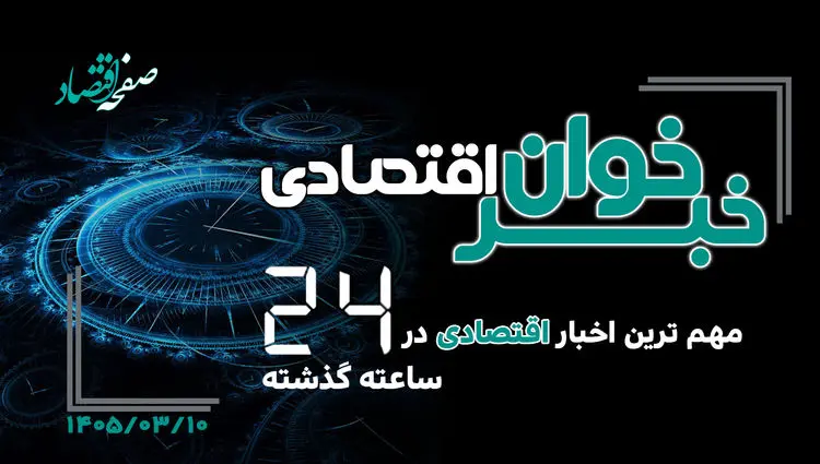 خبرخوان اقتصادی ؛ مهمترین خبرهای اقتصادی امروز یکشنبه ۱۰ خرداد ۱۴۰۵