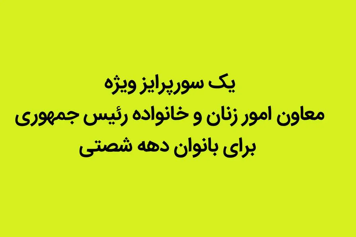 یک سورپرایز ویژه معاون امور زنان و خانواده رئیس جمهوری برای بانوان دهه شصتی