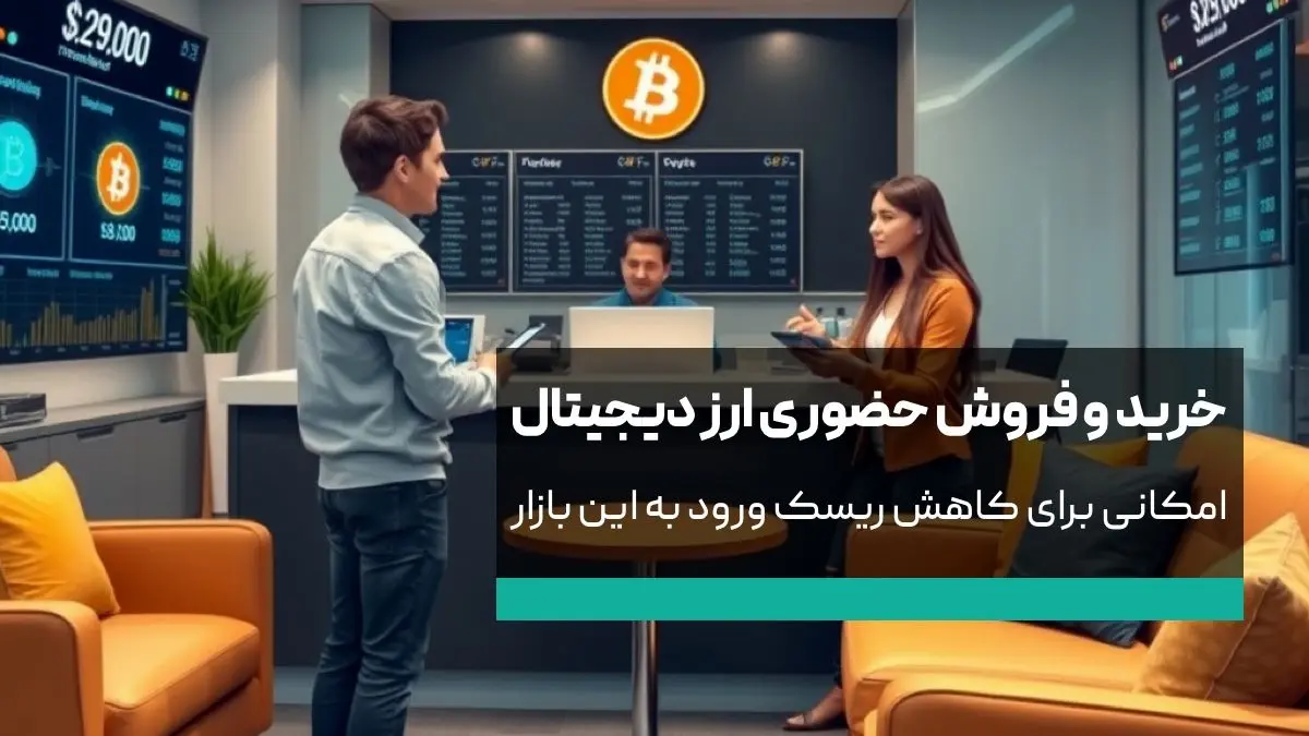 خرید و فروش حضوری ارز دیجیتال، امکانی برای کاهش ریسک ورود به این بازار