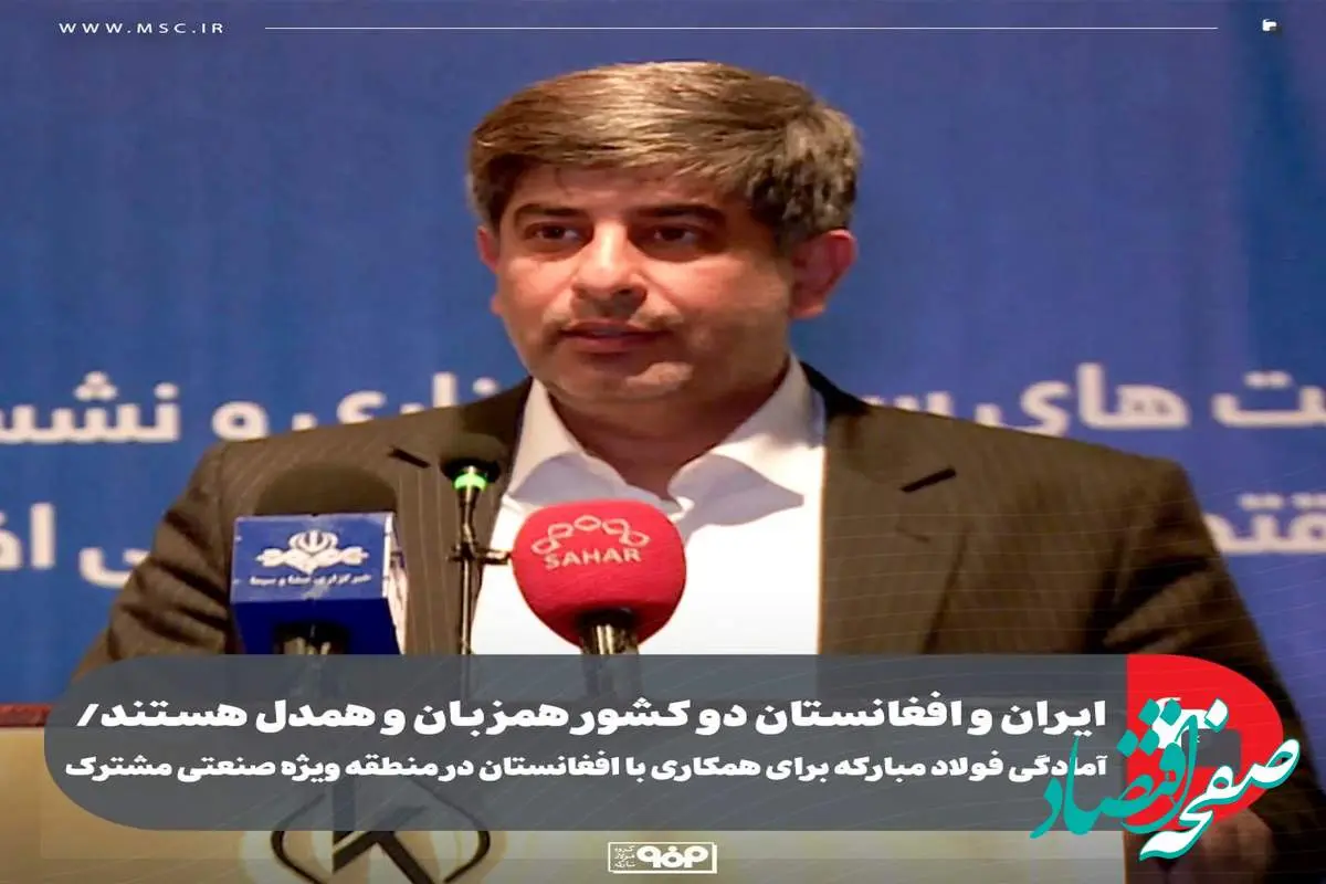 ایران و افغانستان دو کشور همزبان و همدل هستند/ آمادگی فولاد مبارکه برای همکاری با افغانستان در منطقه ویژه صنعتی مشترک