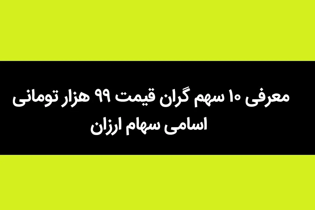 ۱۰ سهم گران قیمت ۹۹ هزار تومانی معرفی شد + اسامی سهام ارزان
