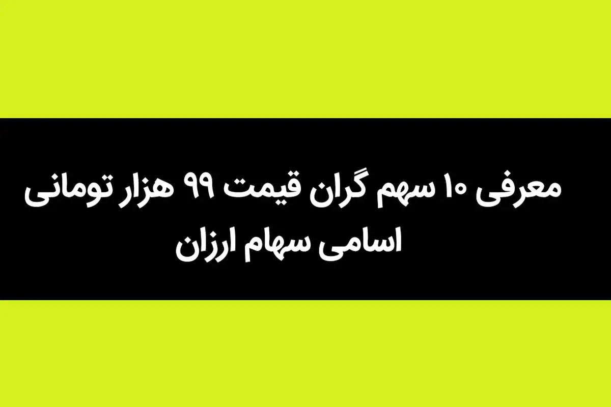 ۱۰ سهم گران قیمت ۹۹ هزار تومانی معرفی شد + اسامی سهام ارزان
