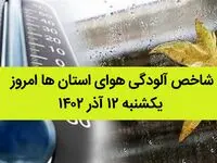 شاخص آلودگی هوای استان ها امروز یکشنبه ۱۲ آذر ۱۴۰۲