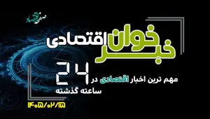 مهم ترین اخبار اقتصادی در ۲۴ ساعت گذشته ؛ امروز سه شنبه 15 اردیبهشت ۱۴۰۵