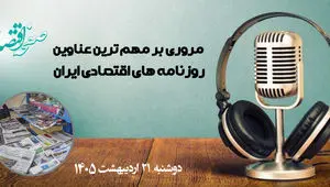 پادکست مروری بر تیتر یک روزنامه های اقتصادی امروز دوشنبه 21 اردیبهشت 1405