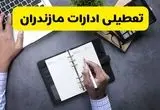 تعطیلی ادارات مازندران چهارشنبه ۸ مرداد ۱۴۰۴ / تعطیلی ادارات و بانک های ساری چهارشنبه ۸ مرداد تصویب شد؟