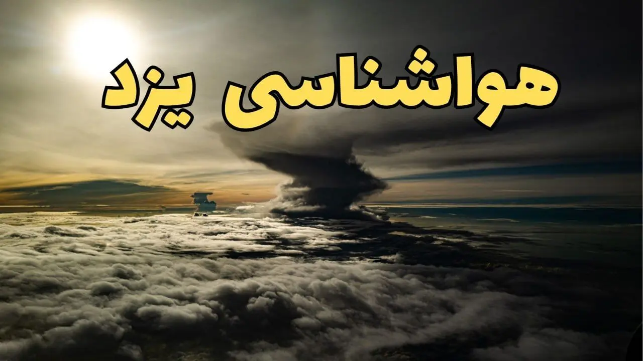 هواشناسی یزد فردا سه شنبه ۲۱ اسفند | پیش بینی وضعیت آب و هوا یزد فردا ۲۱ اسفند ماه ۱۴۰۳ | سامانه بارشی جدید در راه یزد 