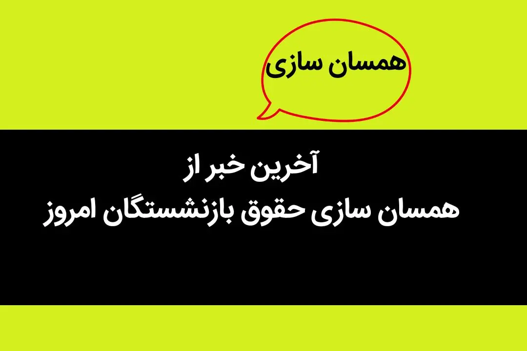 آخرین خبر از اجرای همسان سازی حقوق بازنشستگان کشوری امروز سه شنبه 22 اسفند ماه 1402