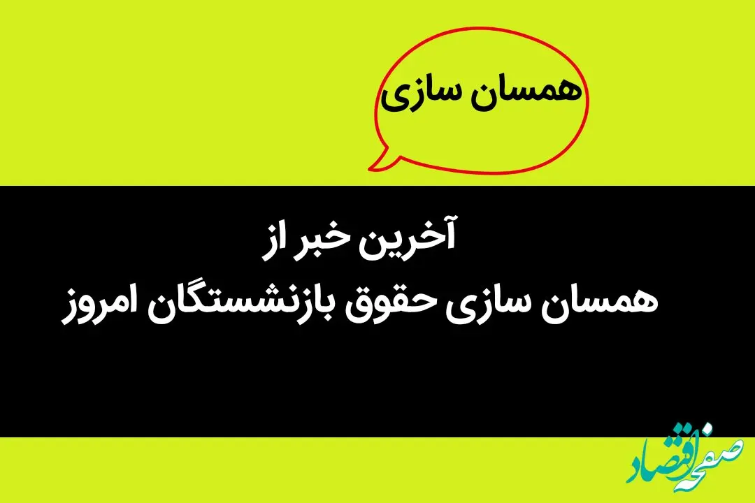 خبر خوش از همسان سازی حقوق بازنشستگان | افزایش حقوق بازنشستگان از این تاریخ