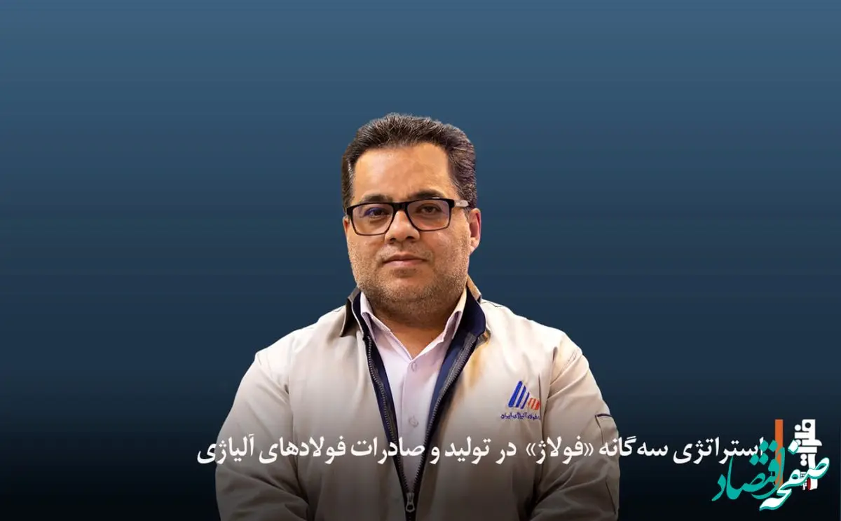 استراتژی سه‌گانه «فولاژ» در تولید و صادرات فولادهای آلیاژی