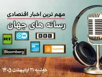پادکست مهمترین خبرهای اقتصادی رسانه های جهان دوشنبه 21 اردیبهشت 1405