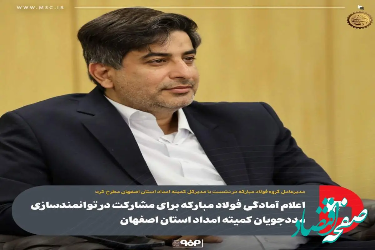 اعلام آمادگی فولاد مبارکه برای مشارکت در توانمندسازی مددجویان کمیته امداد استان اصفهان