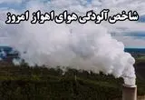 شاخص آلودگی هوای خوزستان امروز یکشنبه ۲۷ مهر ماه ۱۴۰۴ به تفکیک مناطق