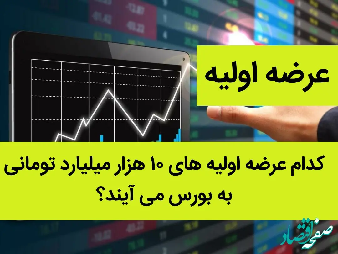 کدام عرضه اولیه های ۱۰ هزار میلیارد تومانی به بورس می آیند؟ 
